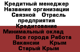 Кредитный менеджер › Название организации ­ Связной › Отрасль предприятия ­ Кредитование › Минимальный оклад ­ 32 500 - Все города Работа » Вакансии   . Крым,Старый Крым